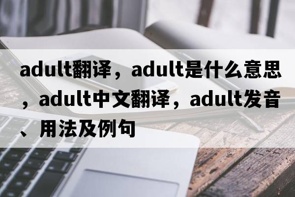 adult翻譯，adult是什么意思，adult中文翻譯，adult發(fā)音、用法及例句