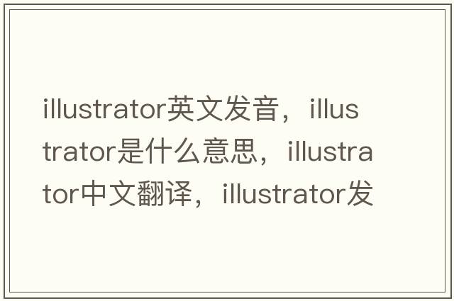 illustrator英文發(fā)音，illustrator是什么意思，illustrator中文翻譯，illustrator發(fā)音、用法及例句