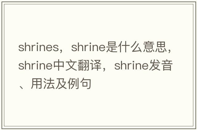 shrines，shrine是什么意思，shrine中文翻譯，shrine發(fā)音、用法及例句