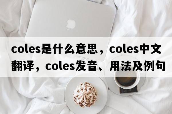 coles是什么意思，coles中文翻譯，coles發(fā)音、用法及例句