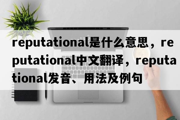 reputational是什么意思，reputational中文翻譯，reputational發(fā)音、用法及例句
