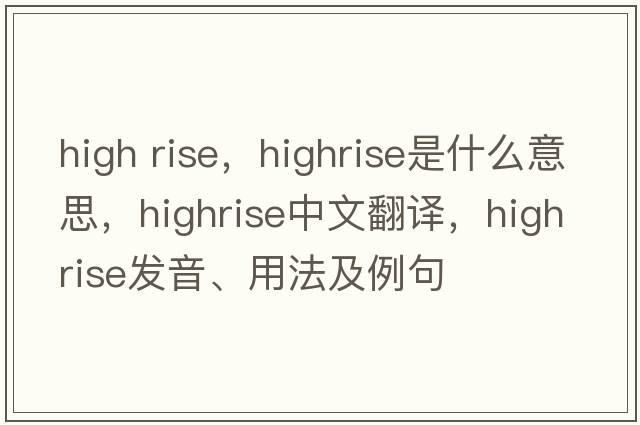 high rise，highrise是什么意思，highrise中文翻譯，highrise發(fā)音、用法及例句