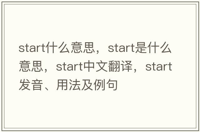 start什么意思，start是什么意思，start中文翻譯，start發(fā)音、用法及例句