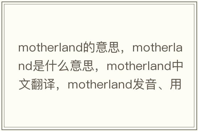 motherland的意思，motherland是什么意思，motherland中文翻譯，motherland發(fā)音、用法及例句