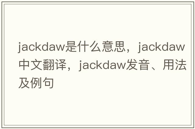 jackdaw是什么意思，jackdaw中文翻譯，jackdaw發(fā)音、用法及例句