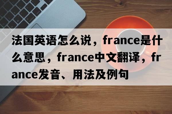 法國英語(yǔ)怎么說(shuō)，France是什么意思，France中文翻譯，France發(fā)音、用法及例句