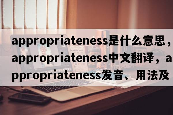 appropriateness是什么意思，appropriateness中文翻譯，appropriateness發(fā)音、用法及例句
