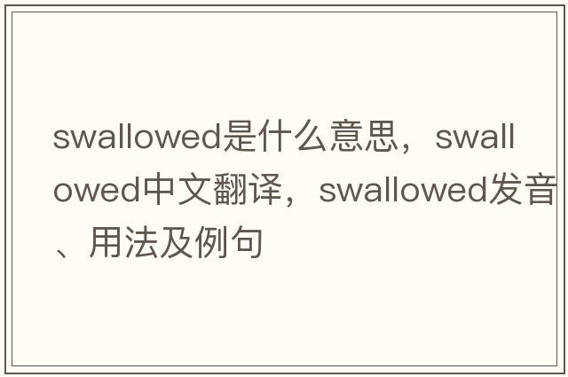 swallowed是什么意思，swallowed中文翻譯，swallowed發(fā)音、用法及例句
