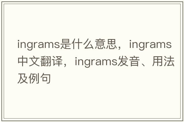Ingrams是什么意思，Ingrams中文翻譯，Ingrams發(fā)音、用法及例句