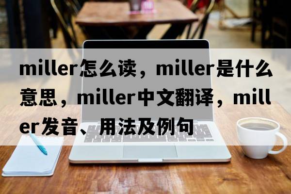 miller怎么讀，miller是什么意思，miller中文翻譯，miller發(fā)音、用法及例句