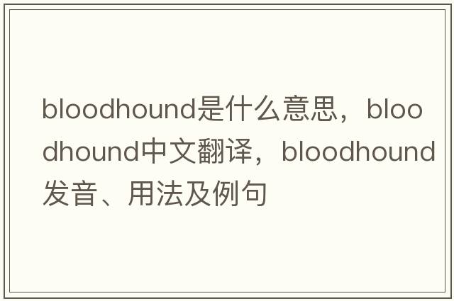 bloodhound是什么意思，bloodhound中文翻譯，bloodhound發(fā)音、用法及例句