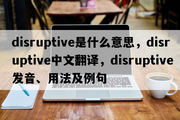 disruptive是什么意思，disruptive中文翻譯，disruptive發(fā)音、用法及例句