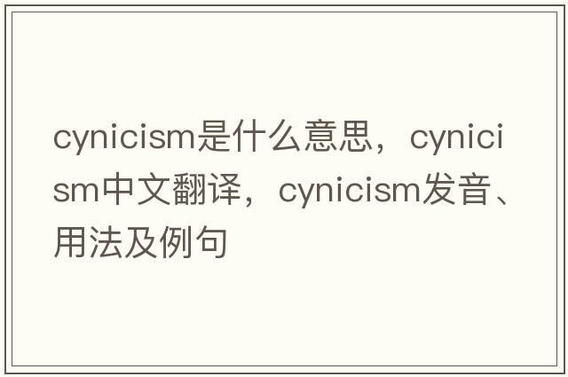 cynicism是什么意思，cynicism中文翻譯，cynicism發(fā)音、用法及例句