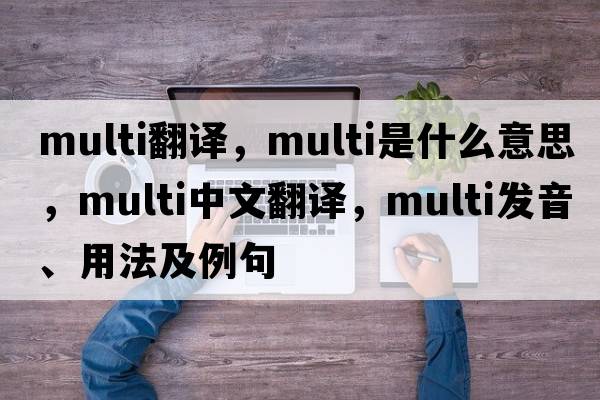 multi翻譯，multi是什么意思，multi中文翻譯，multi發(fā)音、用法及例句