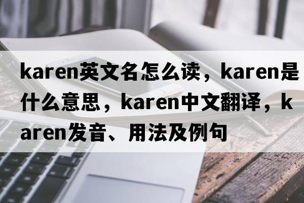 karen英文名怎么讀，karen是什么意思，karen中文翻譯，karen發(fā)音、用法及例句