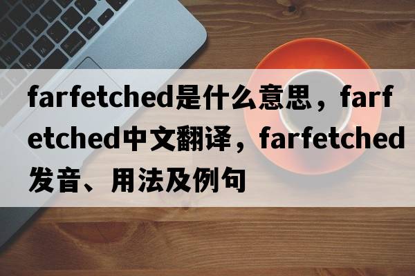 farfetched是什么意思，farfetched中文翻譯，farfetched發(fā)音、用法及例句