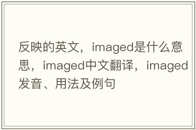 反映的英文，imaged是什么意思，imaged中文翻譯，imaged發(fā)音、用法及例句