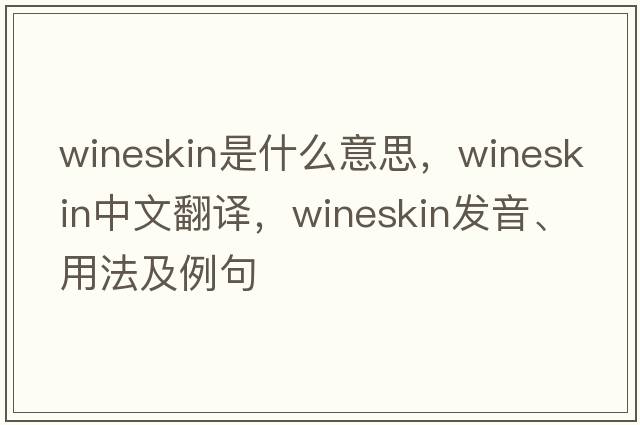 wineskin是什么意思，wineskin中文翻譯，wineskin發(fā)音、用法及例句