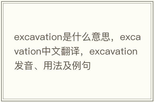 excavation是什么意思，excavation中文翻譯，excavation發(fā)音、用法及例句