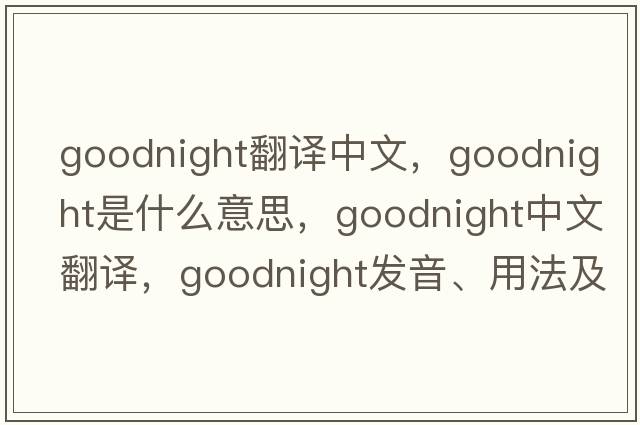 goodnight翻譯中文，goodnight是什么意思，goodnight中文翻譯，goodnight發(fā)音、用法及例句
