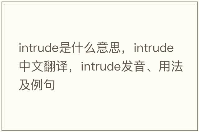 intrude是什么意思，intrude中文翻譯，intrude發(fā)音、用法及例句