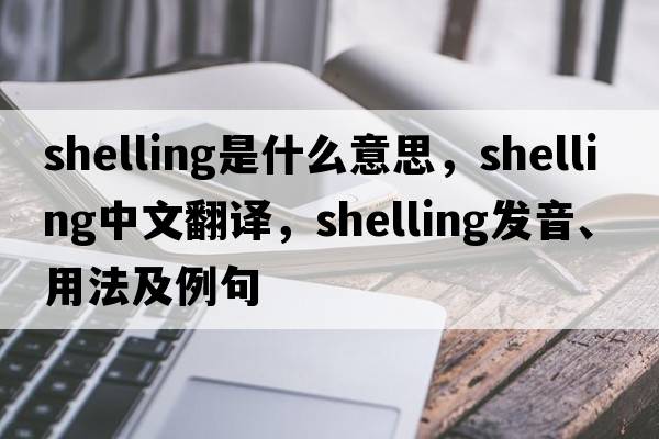 shelling是什么意思，shelling中文翻譯，shelling發(fā)音、用法及例句