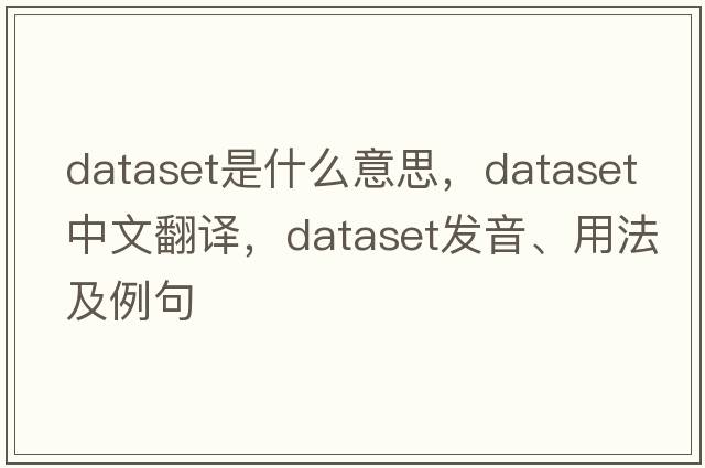 dataset是什么意思，dataset中文翻譯，dataset發(fā)音、用法及例句