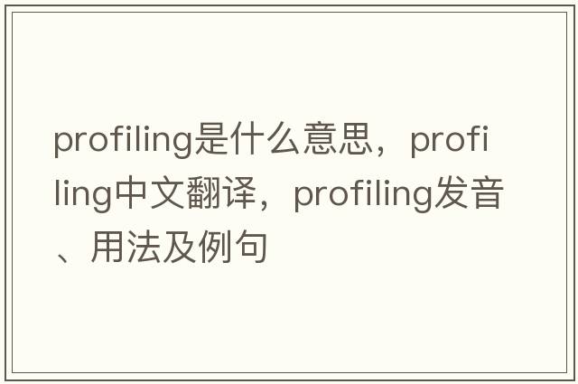 profiling是什么意思，profiling中文翻譯，profiling發(fā)音、用法及例句
