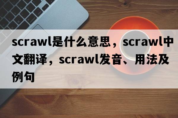 scrawl是什么意思，scrawl中文翻譯，scrawl發(fā)音、用法及例句