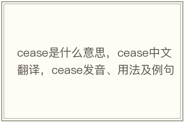 cease是什么意思，cease中文翻譯，cease發(fā)音、用法及例句