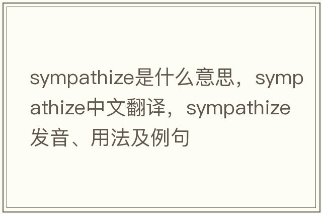sympathize是什么意思，sympathize中文翻譯，sympathize發(fā)音、用法及例句