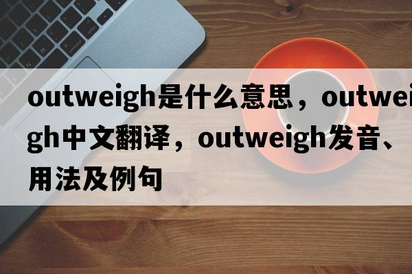 outweigh是什么意思，outweigh中文翻譯，outweigh發(fā)音、用法及例句