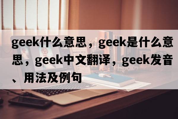 geek什么意思，geek是什么意思，geek中文翻譯，geek發(fā)音、用法及例句
