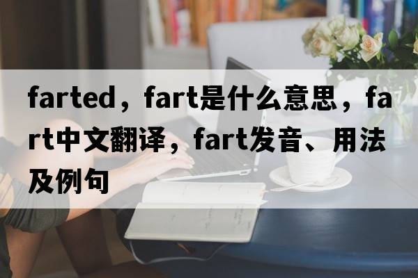 farted，fart是什么意思，fart中文翻譯，fart發(fā)音、用法及例句