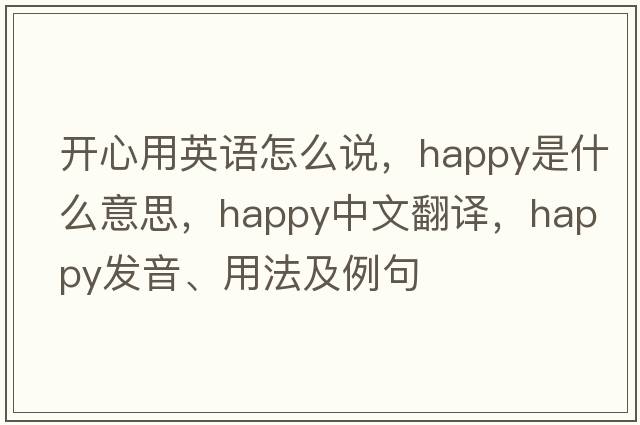 開(kāi)心用英語(yǔ)怎么說(shuō)，happy是什么意思，happy中文翻譯，happy發(fā)音、用法及例句