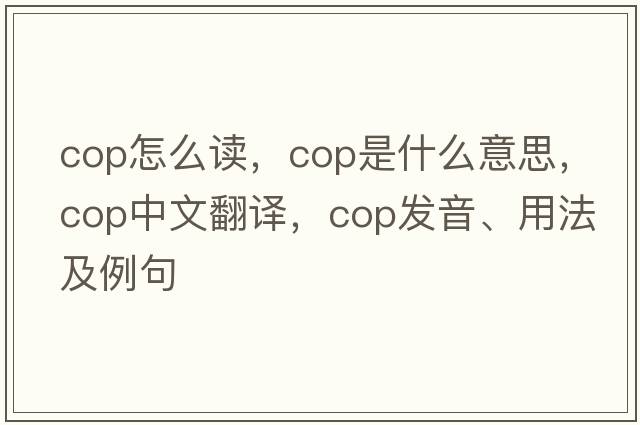 Cop怎么讀，cop是什么意思，cop中文翻譯，cop發(fā)音、用法及例句