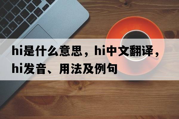 hi是什么意思，hi中文翻譯，hi發(fā)音、用法及例句