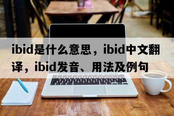 ibid是什么意思，ibid中文翻譯，ibid發(fā)音、用法及例句