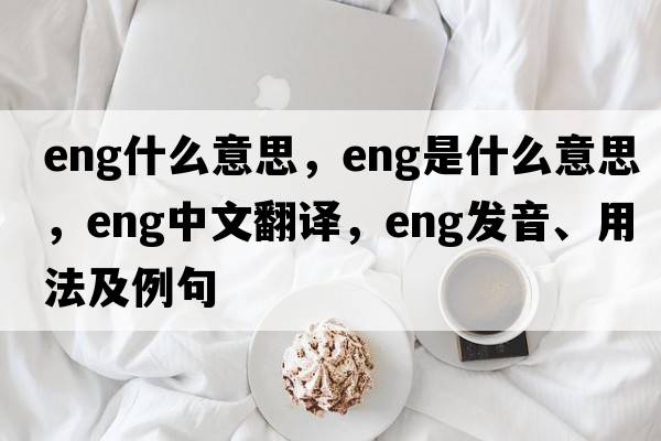 eng什么意思，ENG是什么意思，ENG中文翻譯，ENG發(fā)音、用法及例句