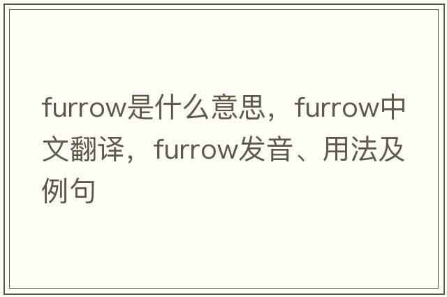 furrow是什么意思，furrow中文翻譯，furrow發(fā)音、用法及例句