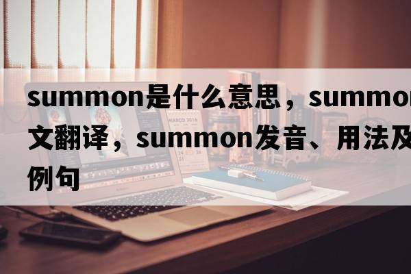 summon是什么意思，summon中文翻譯，summon發(fā)音、用法及例句
