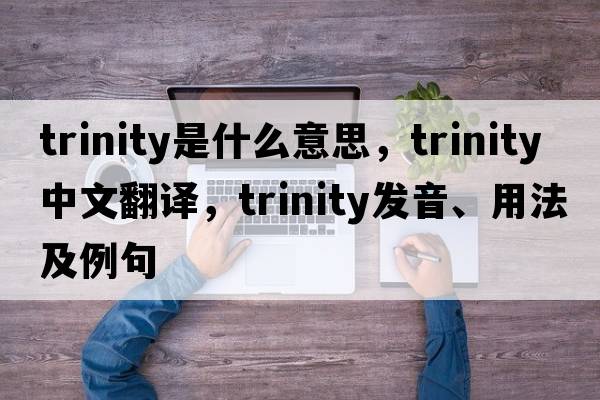 trinity是什么意思，trinity中文翻譯，trinity發(fā)音、用法及例句