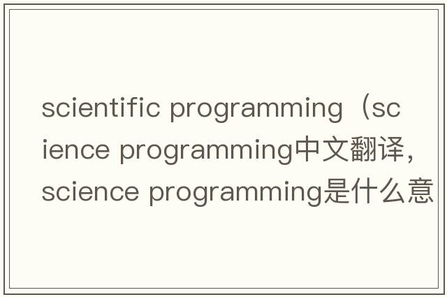 scientific programming（science programming中文翻譯，science programming是什么意思，science programming發(fā)音、用法及例句）