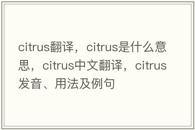 citrus翻譯，citrus是什么意思，citrus中文翻譯，citrus發(fā)音、用法及例句