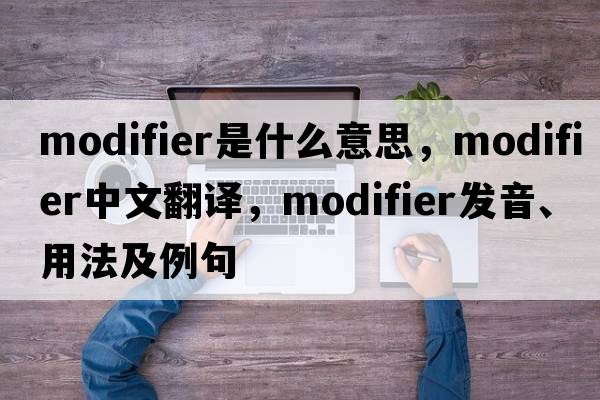 modifier是什么意思，modifier中文翻譯，modifier發(fā)音、用法及例句