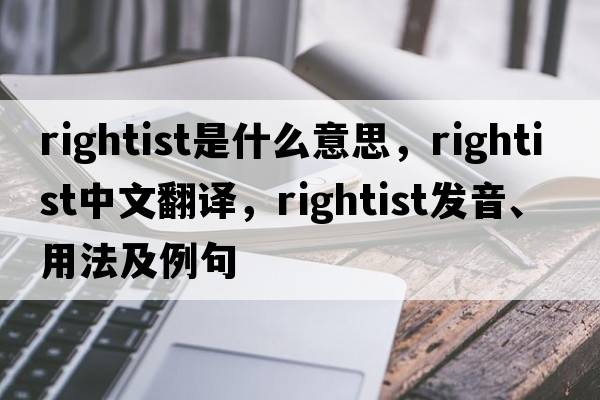 rightist是什么意思，rightist中文翻譯，rightist發(fā)音、用法及例句