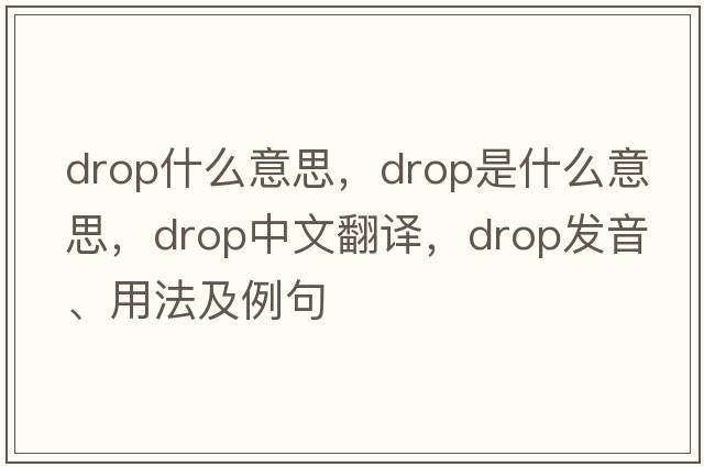 drop什么意思，drop是什么意思，drop中文翻譯，drop發(fā)音、用法及例句