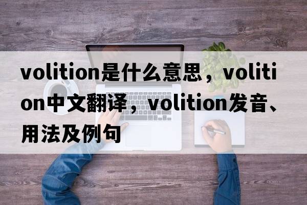 volition是什么意思，volition中文翻譯，volition發(fā)音、用法及例句