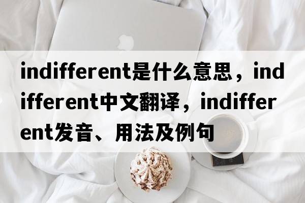 indifferent是什么意思，indifferent中文翻譯，indifferent發(fā)音、用法及例句