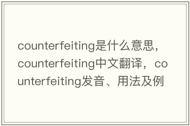 counterfeiting是什么意思，counterfeiting中文翻譯，counterfeiting發(fā)音、用法及例句